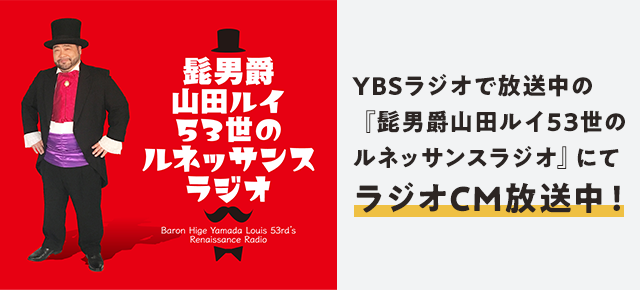YBSラジオで放送中の『髭男爵山田ルイ53世のルネッサンスラジオ』にてラジオCM放送中！